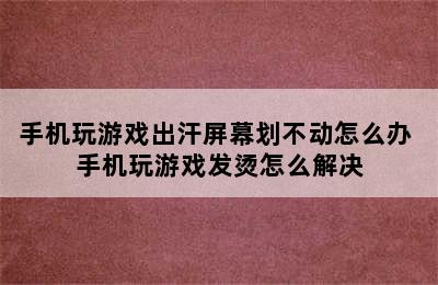 手机玩游戏出汗屏幕划不动怎么办 手机玩游戏发烫怎么解决